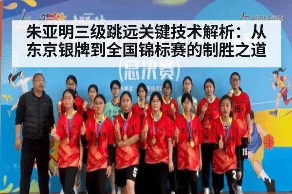 朱亚明三级跳远关键技术解析：从东京银牌到全国锦标赛的制胜之道