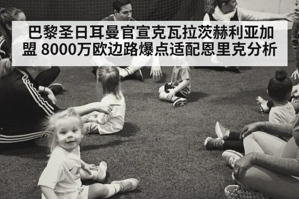 巴黎圣日耳曼官宣克瓦拉茨赫利亚加盟 8000万欧边路爆点适配恩里克分析