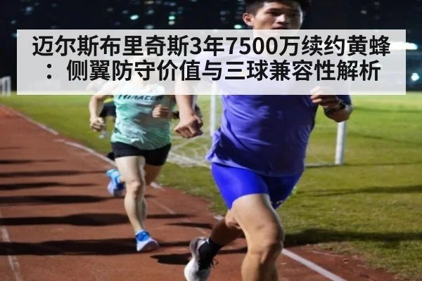 迈尔斯布里奇斯3年7500万续约黄蜂：侧翼防守价值与三球兼容性解析