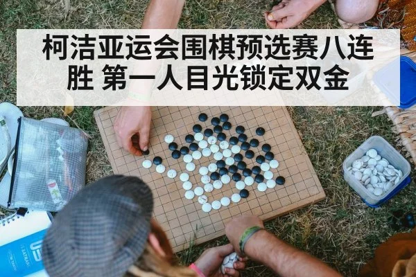 柯洁亚运会围棋预选赛八连胜 第一人目光锁定双金