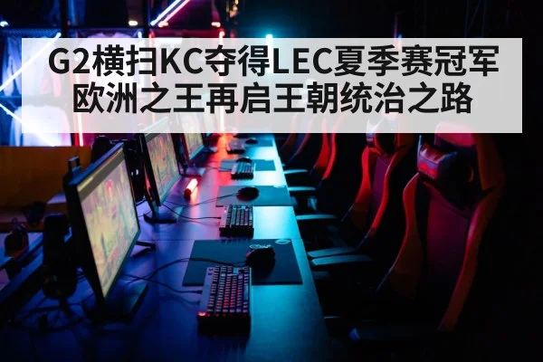 G2横扫KC夺得LEC夏季赛冠军 欧洲之王再启王朝统治之路