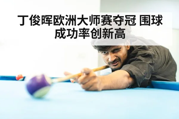 丁俊晖欧洲大师赛夺冠 围球成功率创新高