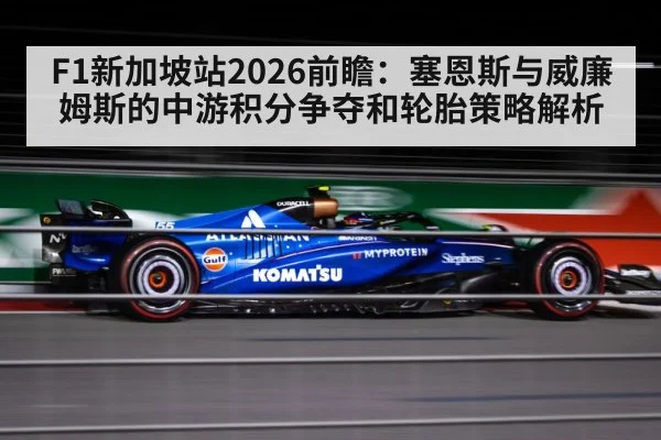 F1新加坡站2026前瞻：塞恩斯与威廉姆斯的中游积分争夺和轮胎策略解析