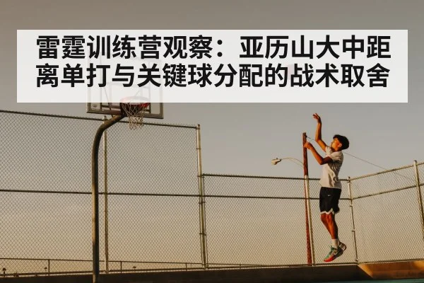 雷霆训练营观察：亚历山大中距离单打与关键球分配的战术取舍