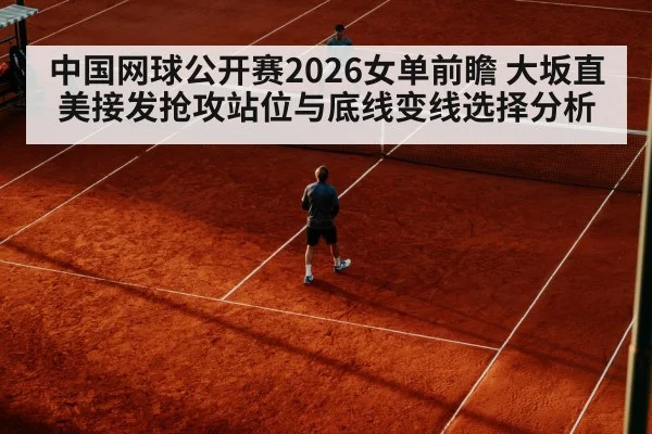 中国网球公开赛2026女单前瞻 大坂直美接发抢攻站位与底线变线选择分析