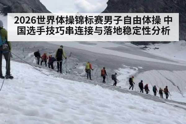 2026世界体操锦标赛男子自由体操 中国选手技巧串连接与落地稳定性分析