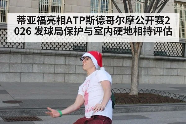 蒂亚福亮相ATP斯德哥尔摩公开赛2026 发球局保护与室内硬地相持评估